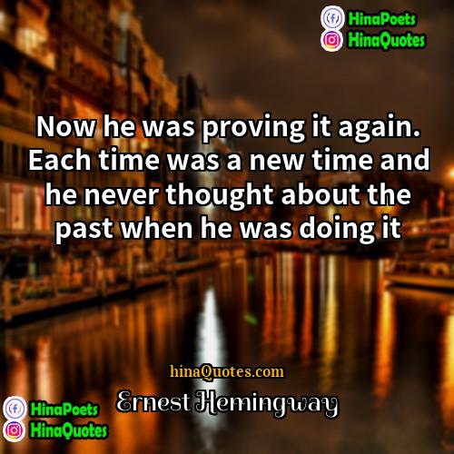 Ernest Hemingway Quotes | Now he was proving it again. Each